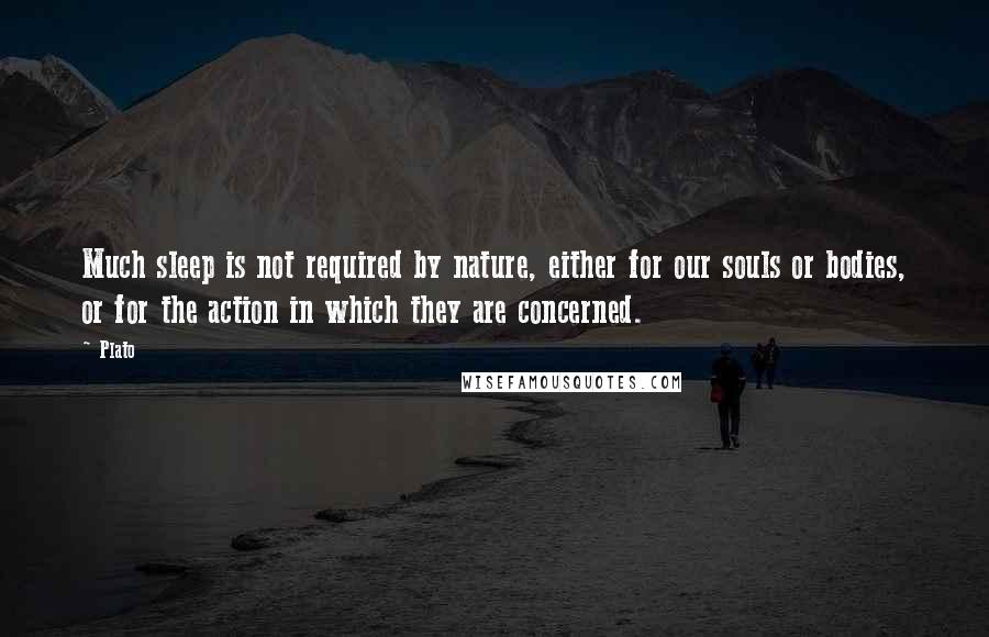 Plato Quotes: Much sleep is not required by nature, either for our souls or bodies, or for the action in which they are concerned.