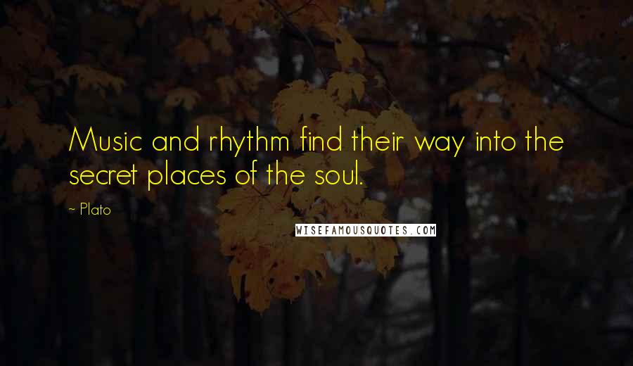 Plato Quotes: Music and rhythm find their way into the secret places of the soul.