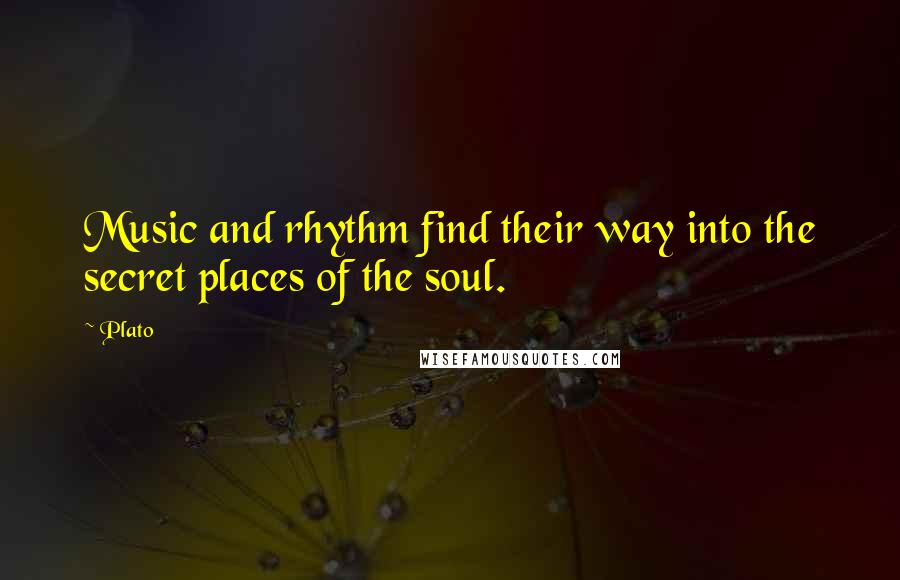 Plato Quotes: Music and rhythm find their way into the secret places of the soul.