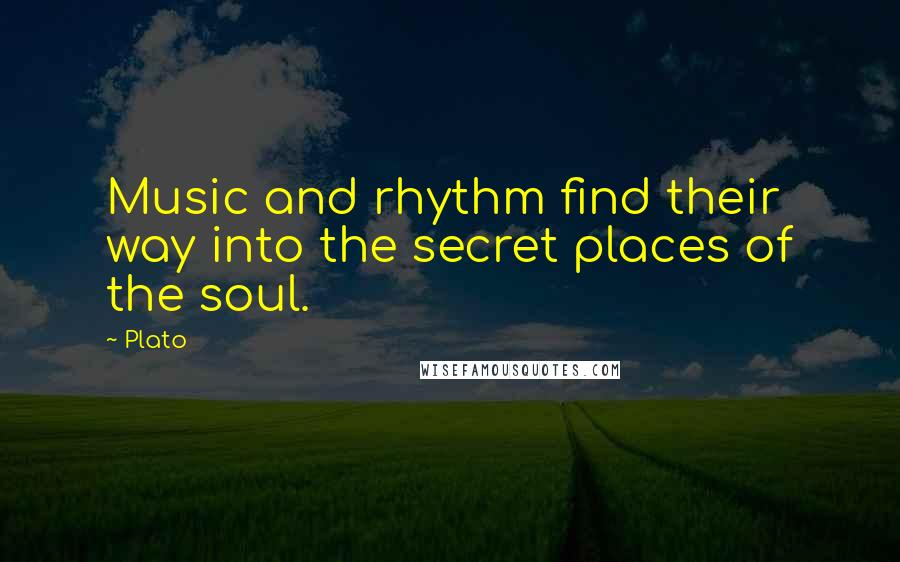 Plato Quotes: Music and rhythm find their way into the secret places of the soul.