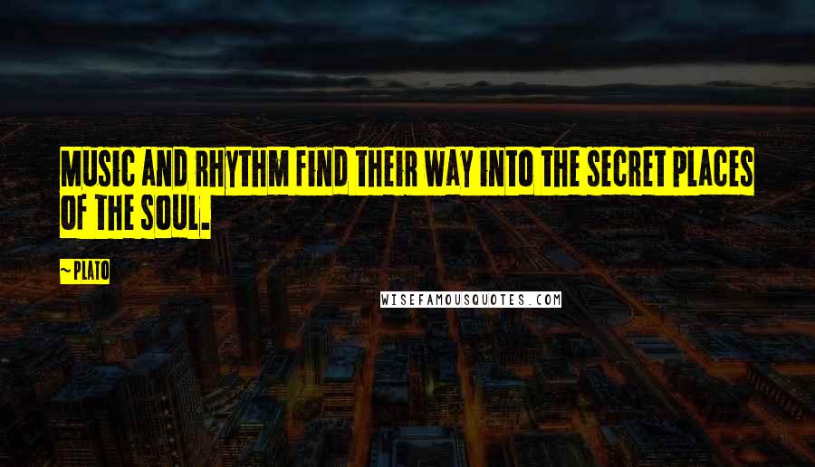 Plato Quotes: Music and rhythm find their way into the secret places of the soul.