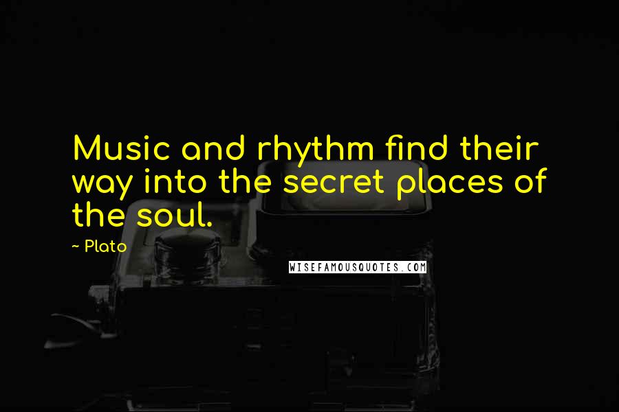 Plato Quotes: Music and rhythm find their way into the secret places of the soul.