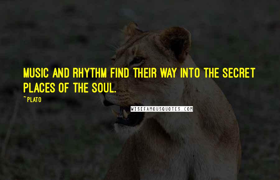 Plato Quotes: Music and rhythm find their way into the secret places of the soul.