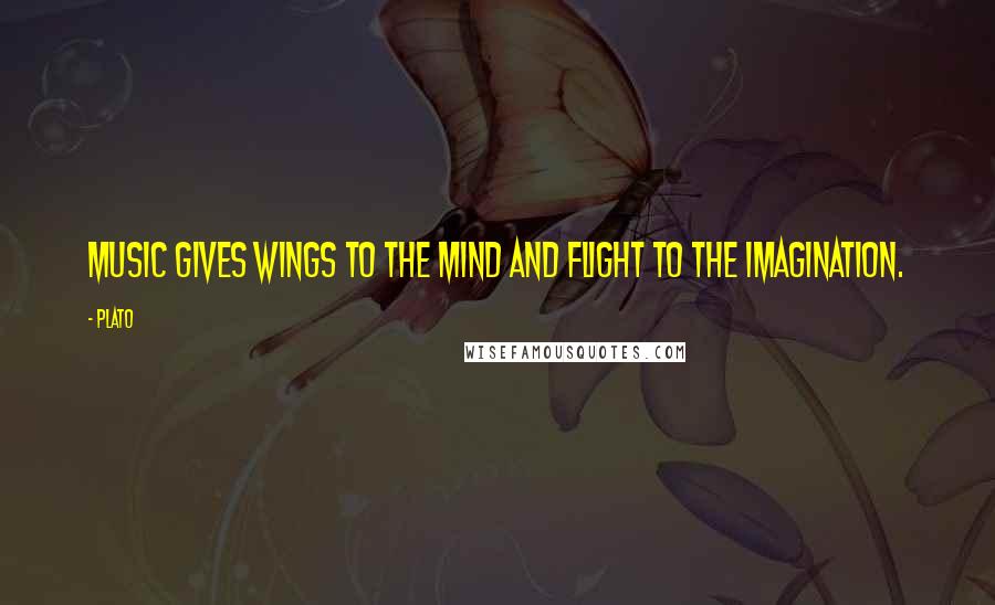 Plato Quotes: Music gives wings to the mind and flight to the imagination.