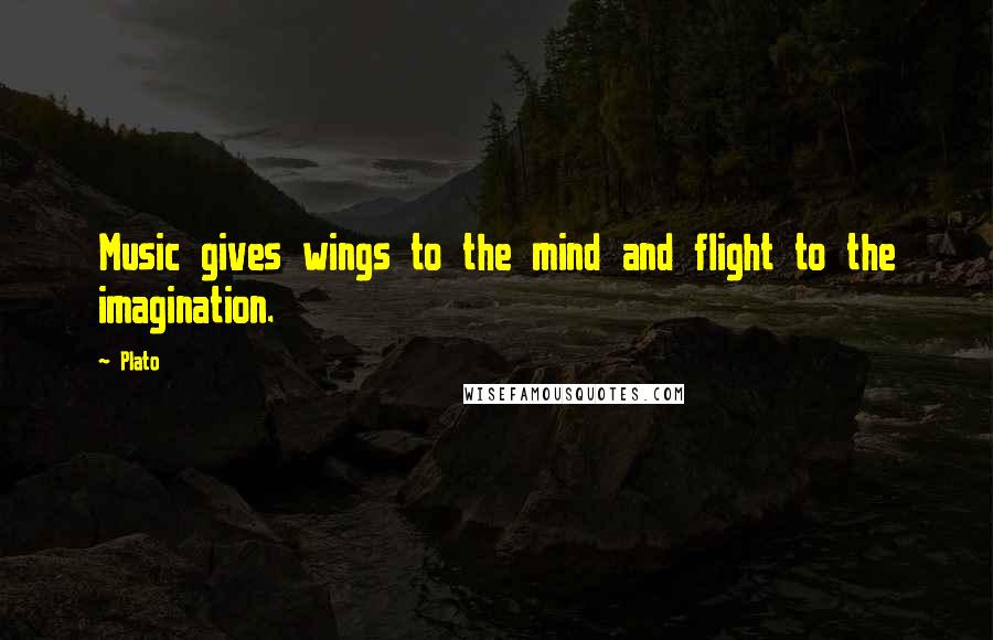 Plato Quotes: Music gives wings to the mind and flight to the imagination.