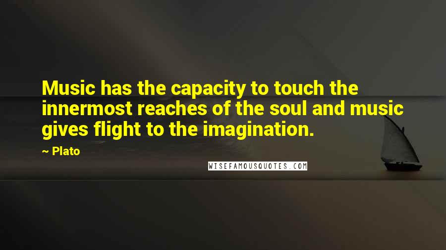 Plato Quotes: Music has the capacity to touch the innermost reaches of the soul and music gives flight to the imagination.