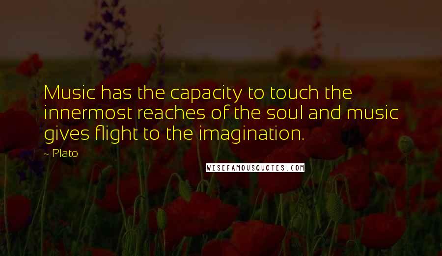 Plato Quotes: Music has the capacity to touch the innermost reaches of the soul and music gives flight to the imagination.