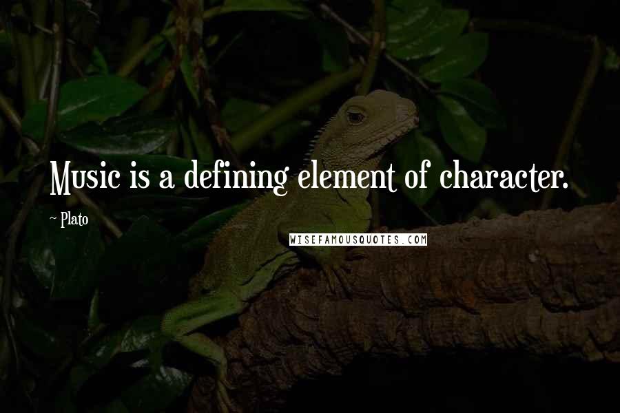 Plato Quotes: Music is a defining element of character.