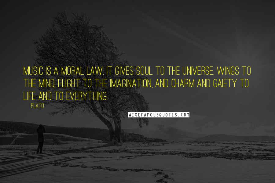 Plato Quotes: Music is a moral law. It gives soul to the universe, wings to the mind, flight to the imagination, and charm and gaiety to life and to everything.