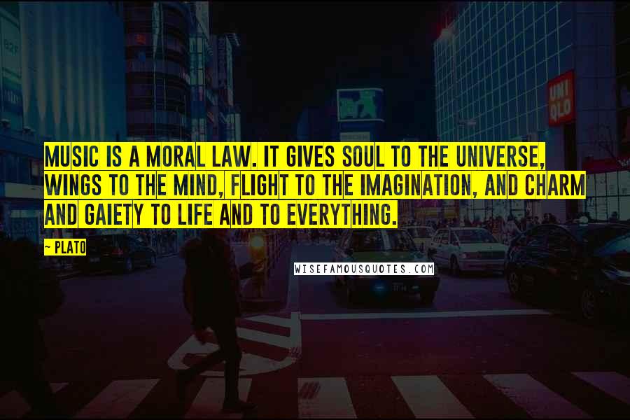 Plato Quotes: Music is a moral law. It gives soul to the universe, wings to the mind, flight to the imagination, and charm and gaiety to life and to everything.