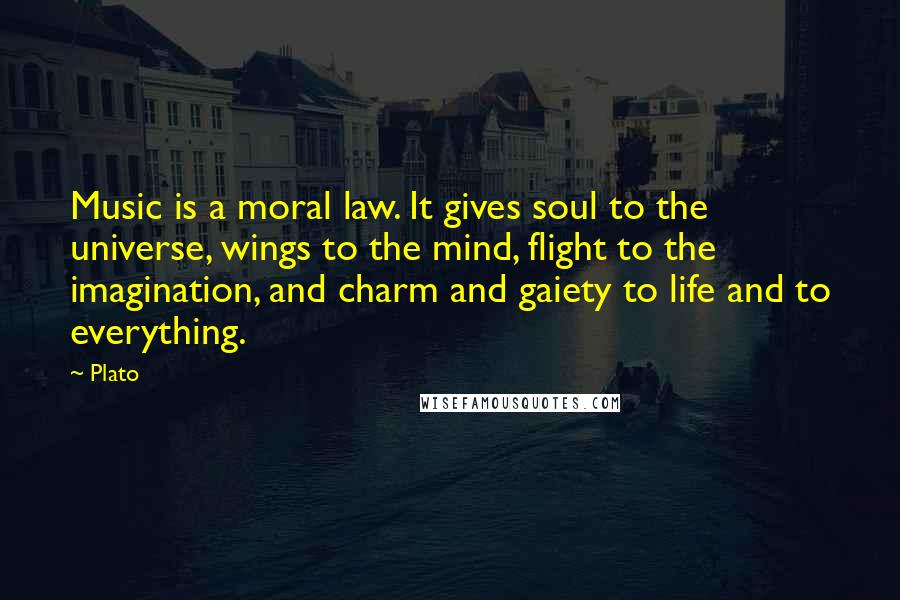 Plato Quotes: Music is a moral law. It gives soul to the universe, wings to the mind, flight to the imagination, and charm and gaiety to life and to everything.