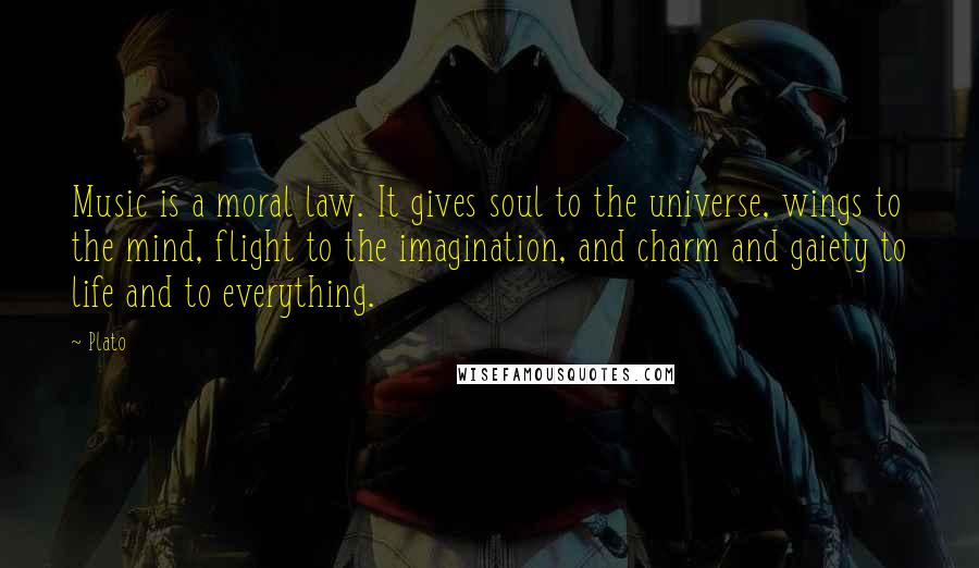 Plato Quotes: Music is a moral law. It gives soul to the universe, wings to the mind, flight to the imagination, and charm and gaiety to life and to everything.