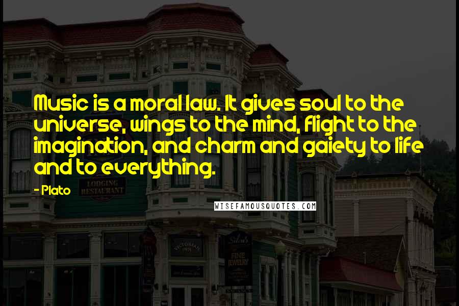 Plato Quotes: Music is a moral law. It gives soul to the universe, wings to the mind, flight to the imagination, and charm and gaiety to life and to everything.