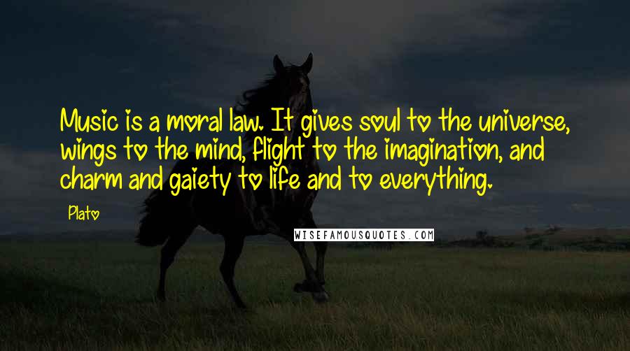 Plato Quotes: Music is a moral law. It gives soul to the universe, wings to the mind, flight to the imagination, and charm and gaiety to life and to everything.