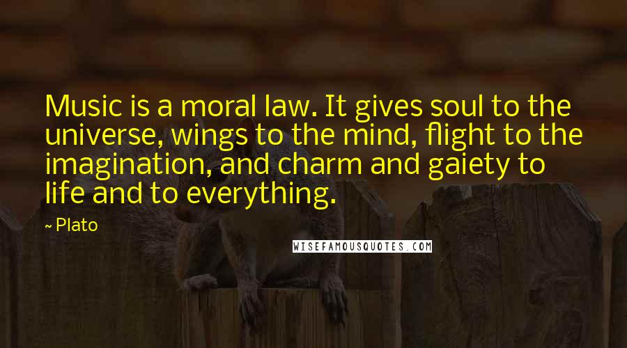 Plato Quotes: Music is a moral law. It gives soul to the universe, wings to the mind, flight to the imagination, and charm and gaiety to life and to everything.