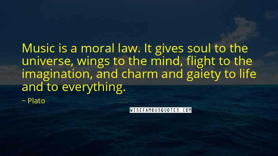 Plato Quotes: Music is a moral law. It gives soul to the universe, wings to the mind, flight to the imagination, and charm and gaiety to life and to everything.