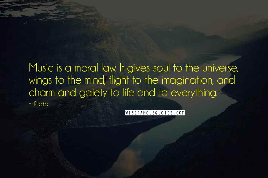 Plato Quotes: Music is a moral law. It gives soul to the universe, wings to the mind, flight to the imagination, and charm and gaiety to life and to everything.