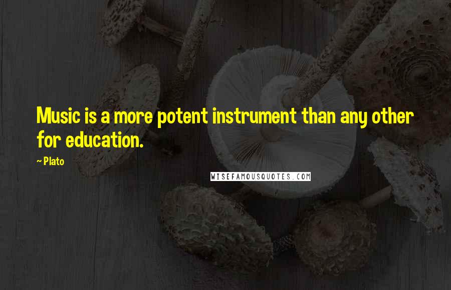 Plato Quotes: Music is a more potent instrument than any other for education.