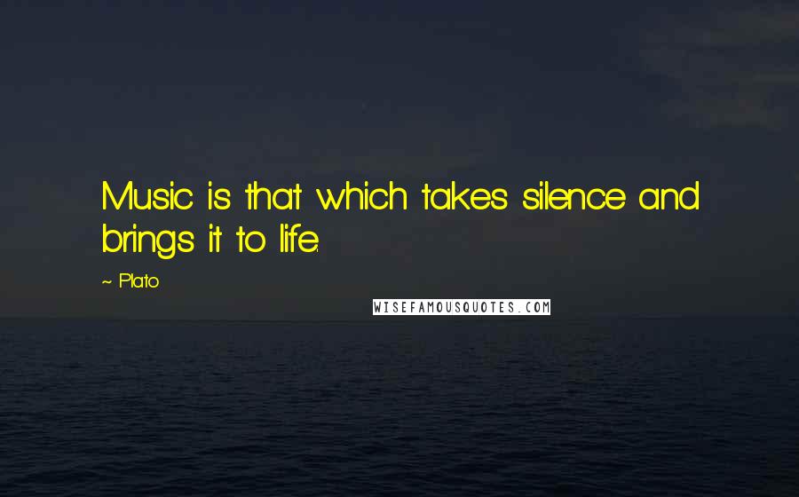 Plato Quotes: Music is that which takes silence and brings it to life.