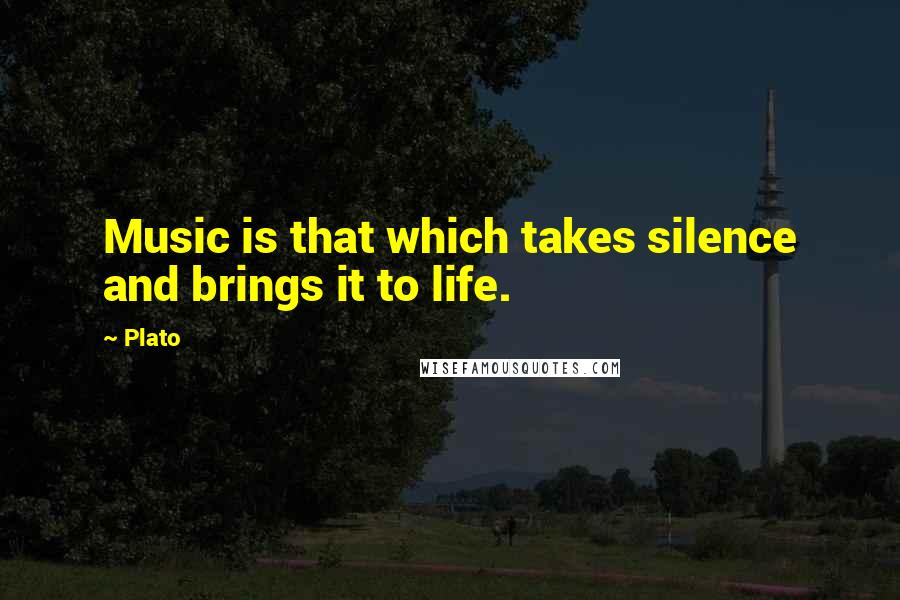Plato Quotes: Music is that which takes silence and brings it to life.