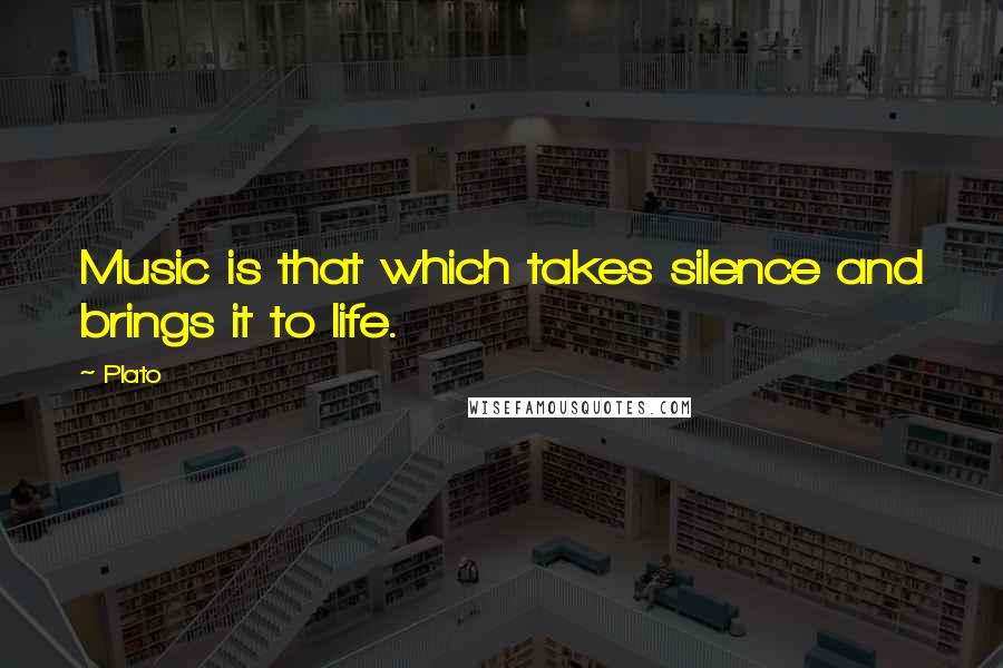 Plato Quotes: Music is that which takes silence and brings it to life.