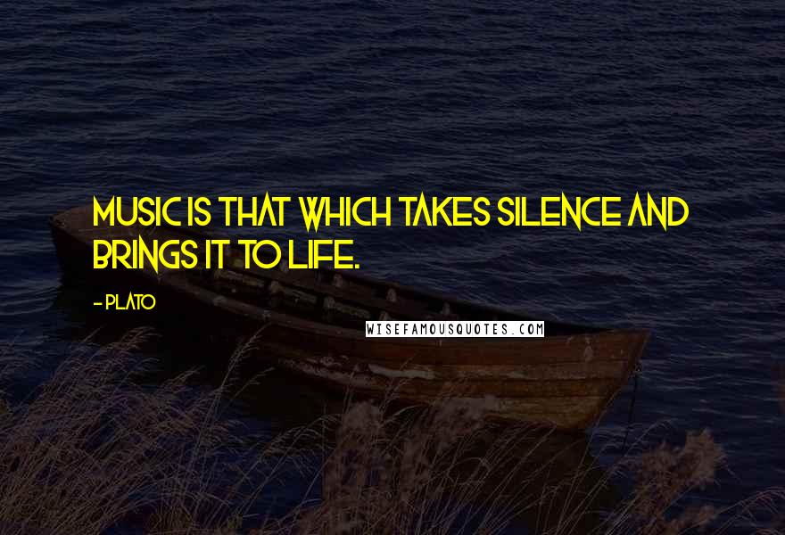 Plato Quotes: Music is that which takes silence and brings it to life.