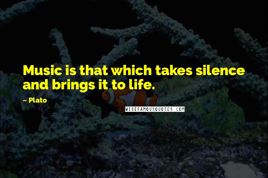 Plato Quotes: Music is that which takes silence and brings it to life.