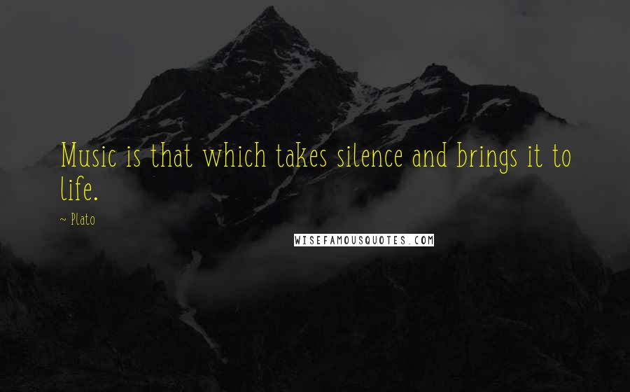 Plato Quotes: Music is that which takes silence and brings it to life.