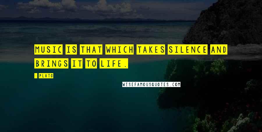 Plato Quotes: Music is that which takes silence and brings it to life.