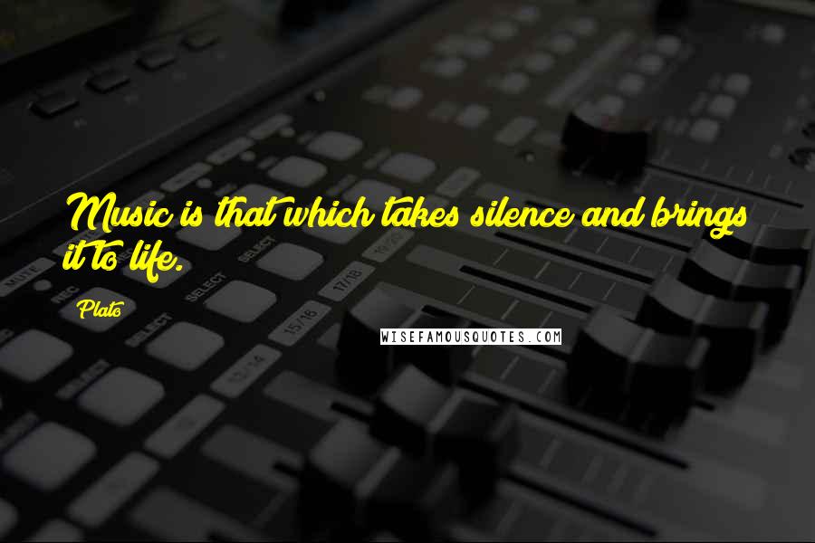 Plato Quotes: Music is that which takes silence and brings it to life.