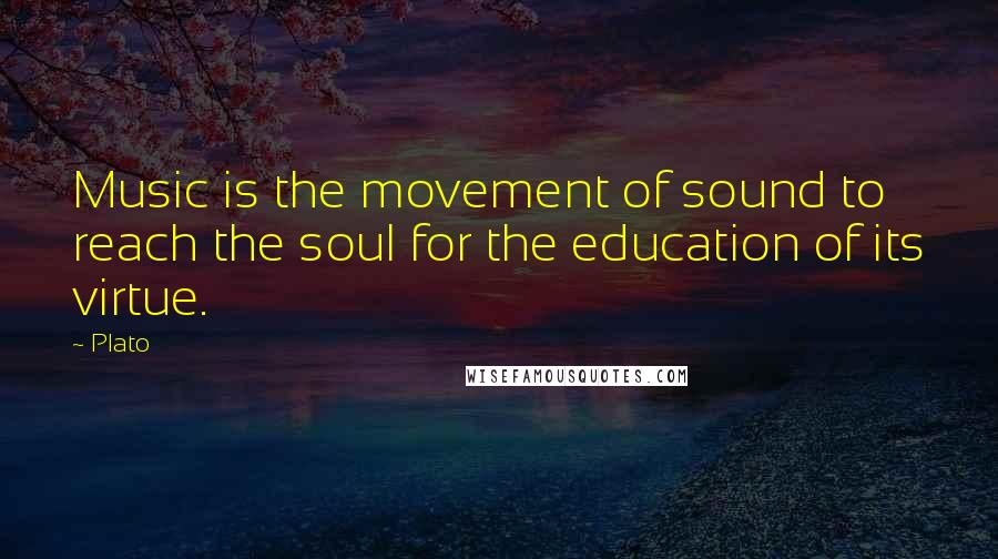 Plato Quotes: Music is the movement of sound to reach the soul for the education of its virtue.