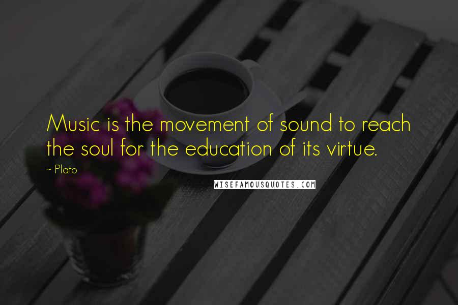 Plato Quotes: Music is the movement of sound to reach the soul for the education of its virtue.