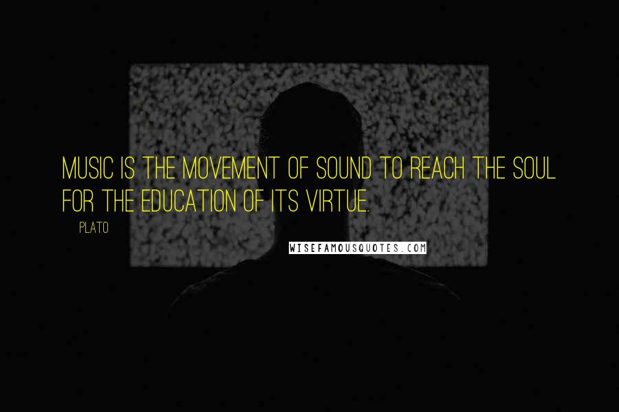 Plato Quotes: Music is the movement of sound to reach the soul for the education of its virtue.