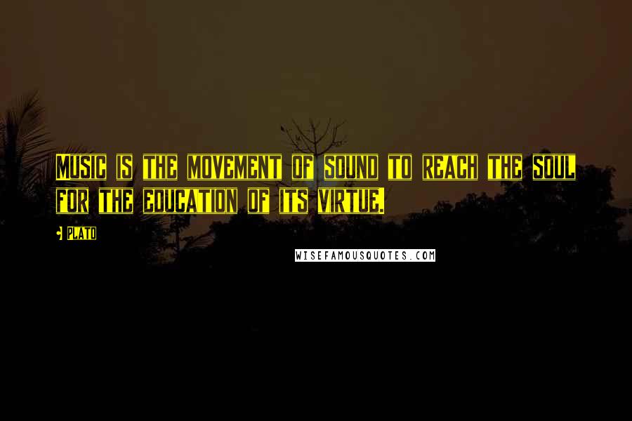 Plato Quotes: Music is the movement of sound to reach the soul for the education of its virtue.