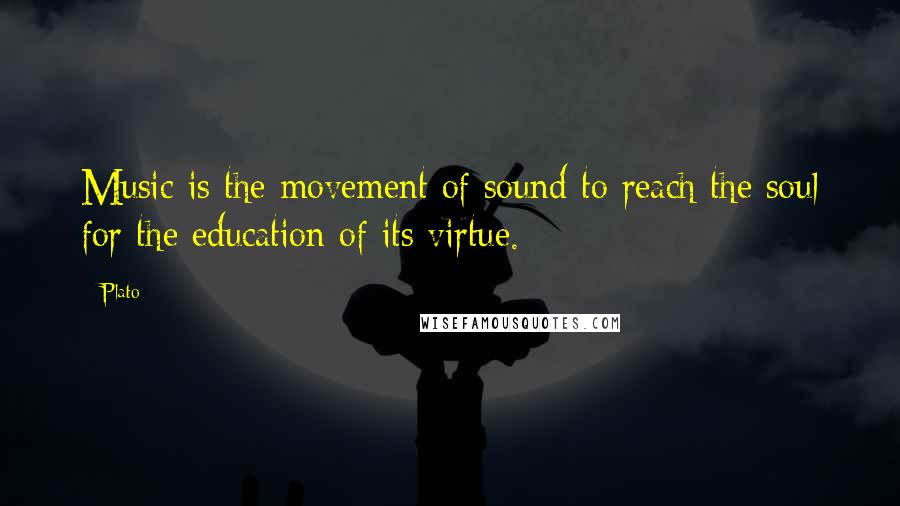 Plato Quotes: Music is the movement of sound to reach the soul for the education of its virtue.