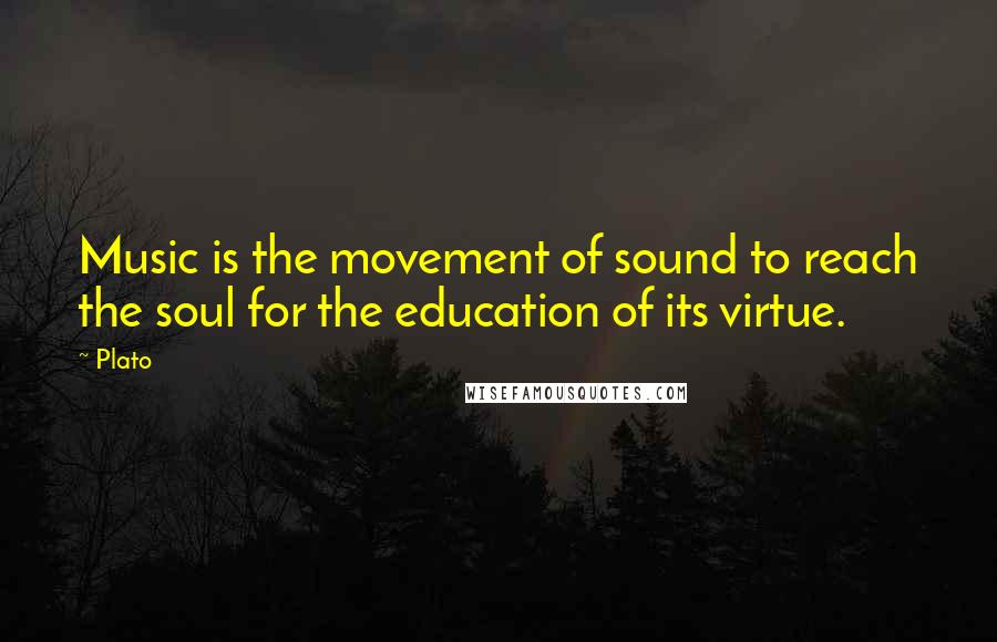 Plato Quotes: Music is the movement of sound to reach the soul for the education of its virtue.