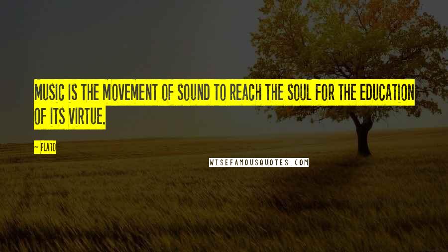 Plato Quotes: Music is the movement of sound to reach the soul for the education of its virtue.