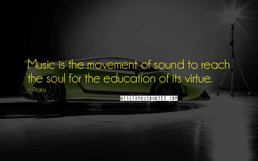 Plato Quotes: Music is the movement of sound to reach the soul for the education of its virtue.