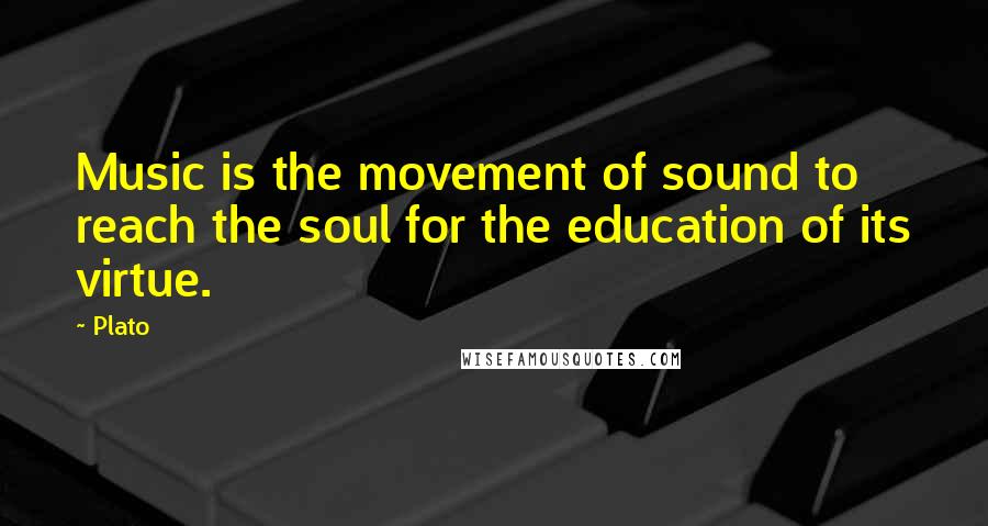 Plato Quotes: Music is the movement of sound to reach the soul for the education of its virtue.