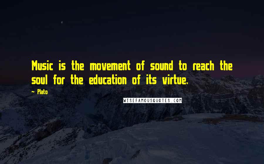 Plato Quotes: Music is the movement of sound to reach the soul for the education of its virtue.