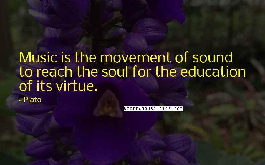 Plato Quotes: Music is the movement of sound to reach the soul for the education of its virtue.
