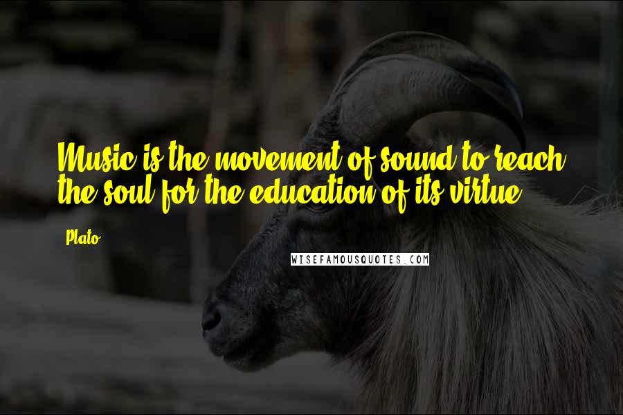 Plato Quotes: Music is the movement of sound to reach the soul for the education of its virtue.