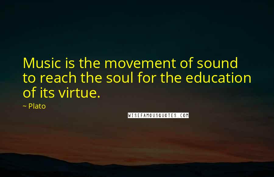 Plato Quotes: Music is the movement of sound to reach the soul for the education of its virtue.