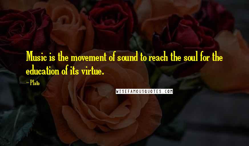 Plato Quotes: Music is the movement of sound to reach the soul for the education of its virtue.