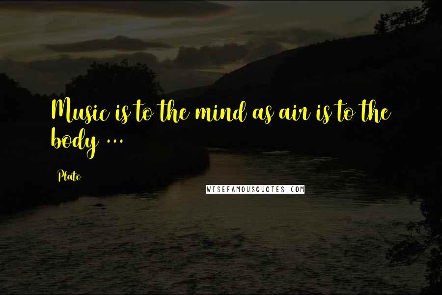 Plato Quotes: Music is to the mind as air is to the body ...
