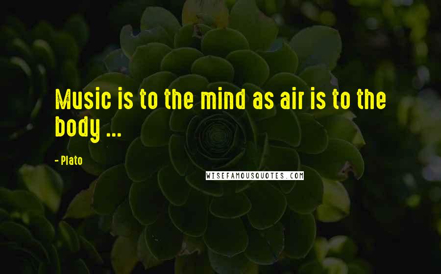 Plato Quotes: Music is to the mind as air is to the body ...