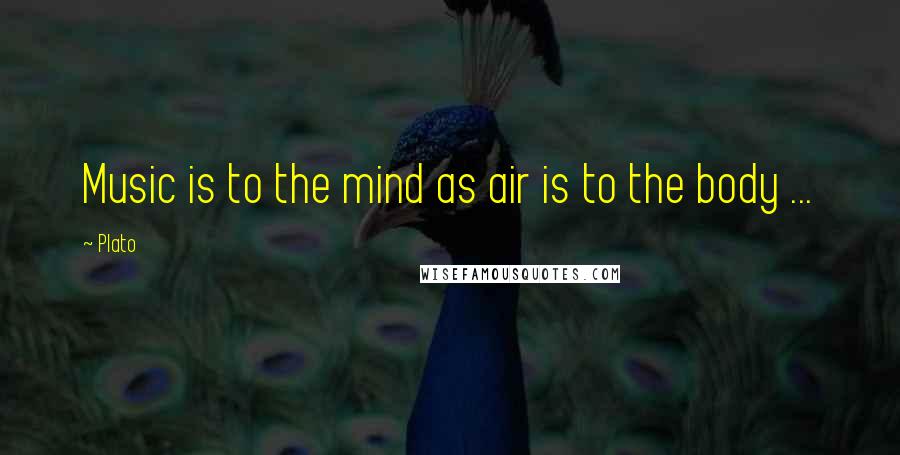 Plato Quotes: Music is to the mind as air is to the body ...