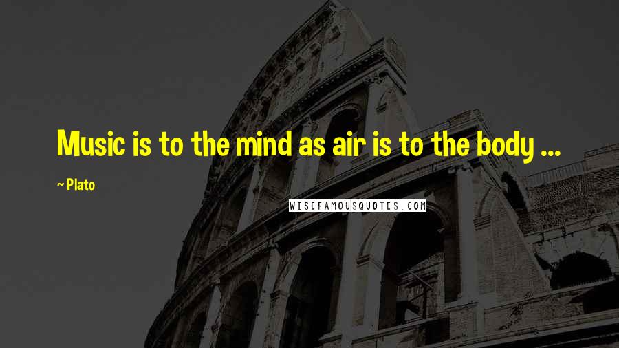 Plato Quotes: Music is to the mind as air is to the body ...