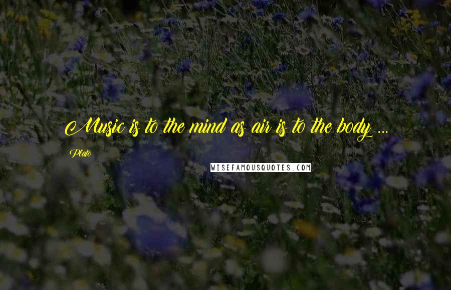 Plato Quotes: Music is to the mind as air is to the body ...