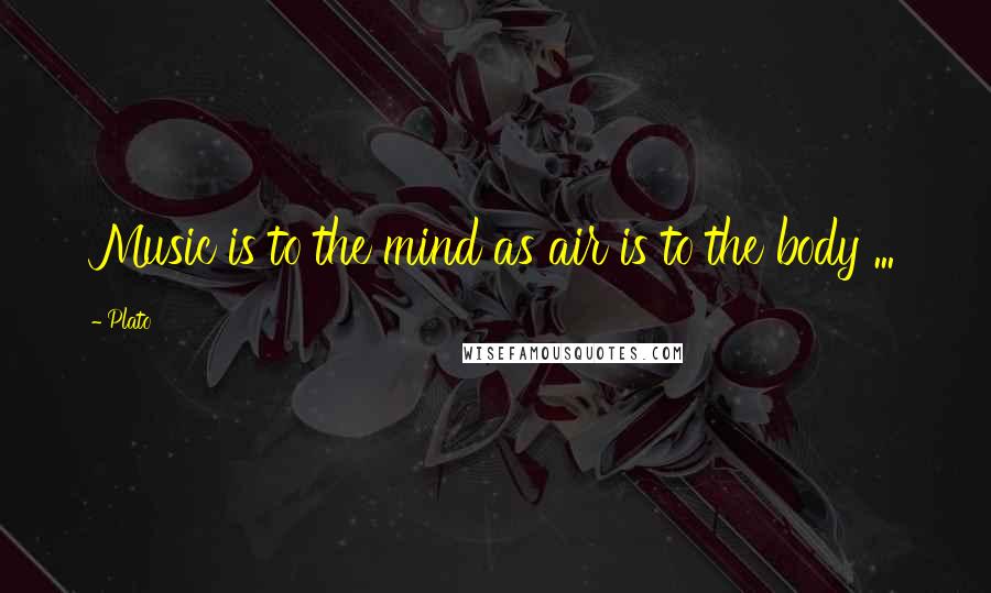 Plato Quotes: Music is to the mind as air is to the body ...
